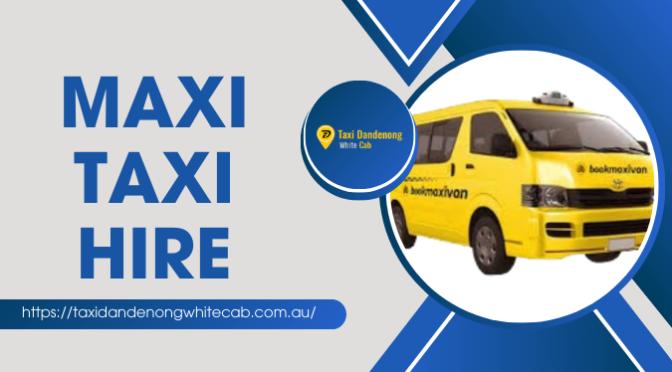 What Can You Gain by Opting For A Maxi Taxi Hire Service?